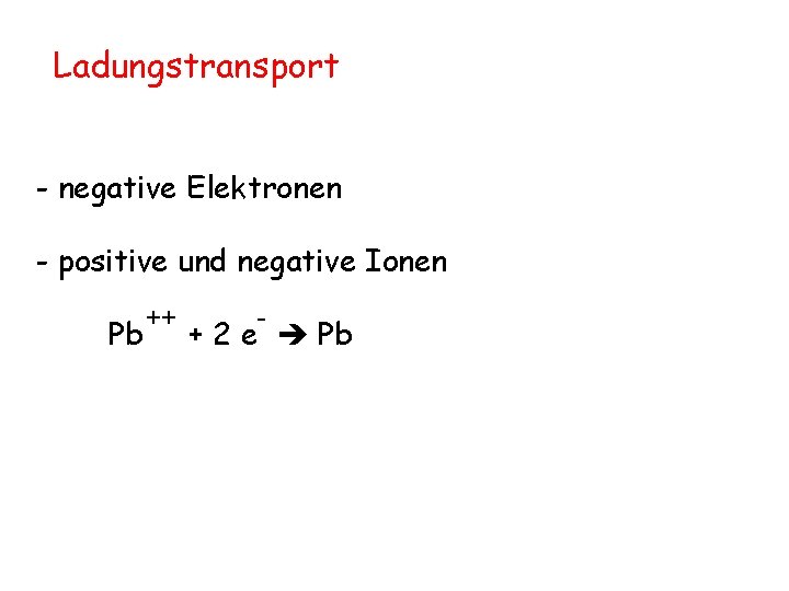 Ladungstransport - negative Elektronen - positive und negative Ionen Pb ++ - + 2