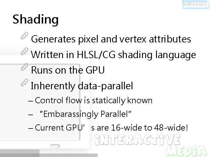 Shading Generates pixel and vertex attributes Written in HLSL/CG shading language Runs on the