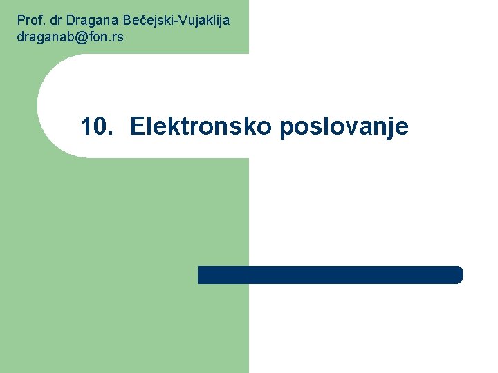 Prof. dr Dragana Bečejski-Vujaklija draganab@fon. rs 10. Elektronsko poslovanje 