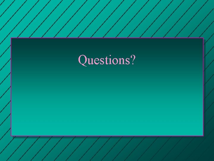 Questions? Questions?
