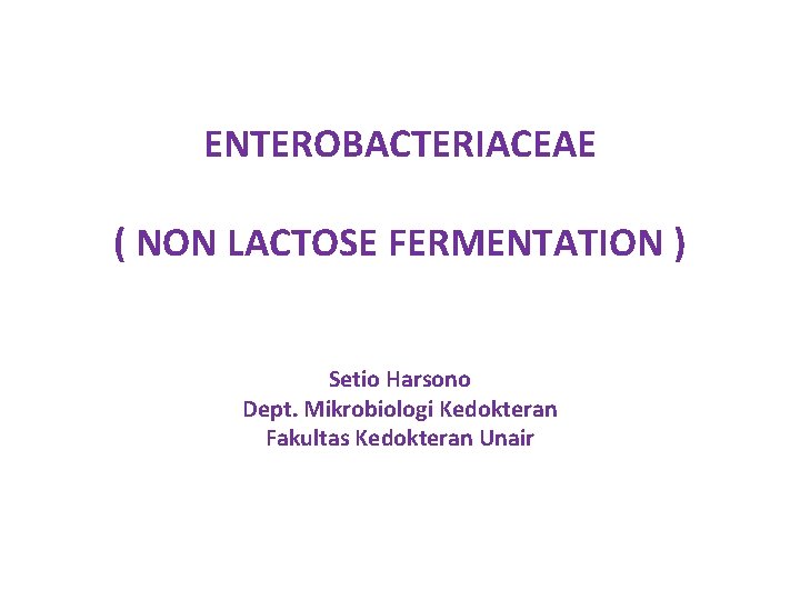 ENTEROBACTERIACEAE ( NON LACTOSE FERMENTATION ) Setio Harsono Dept. Mikrobiologi Kedokteran Fakultas Kedokteran Unair