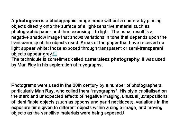 A photogram is a photographic image made without a camera by placing objects directly