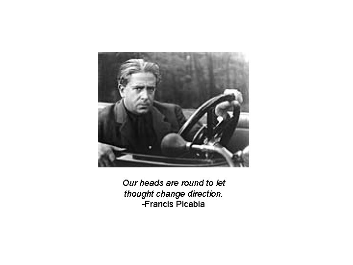 Our heads are round to let thought change direction. -Francis Picabia 