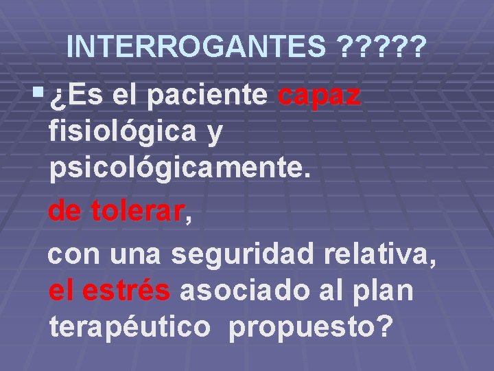 INTERROGANTES ? ? ? § ¿Es el paciente capaz fisiológica y psicológicamente. de tolerar,