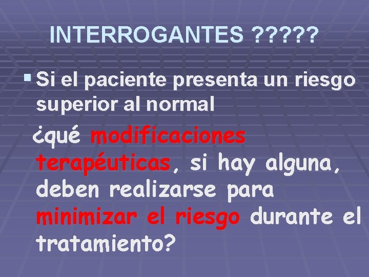 INTERROGANTES ? ? ? § Si el paciente presenta un riesgo superior al normal