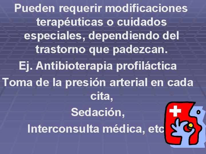  Pueden requerir modificaciones terapéuticas o cuidados especiales, dependiendo del trastorno que padezcan. Ej.