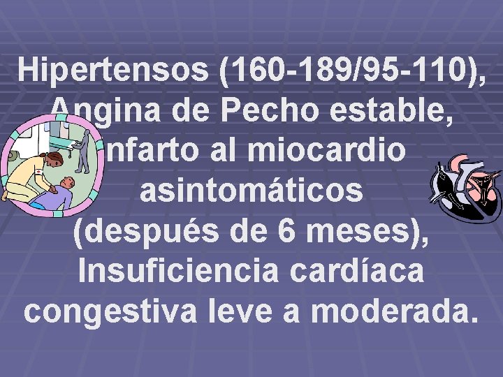 Hipertensos (160 -189/95 -110), Angina de Pecho estable, Infarto al miocardio asintomáticos (después de