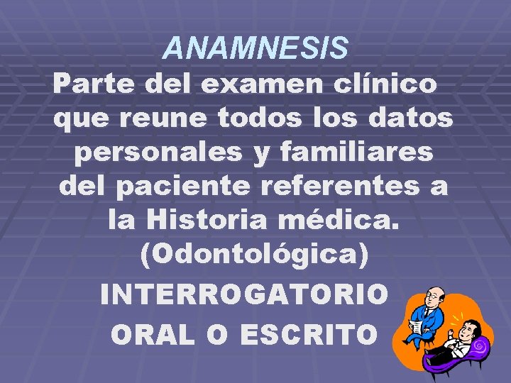 ANAMNESIS Parte del examen clínico que reune todos los datos personales y familiares del