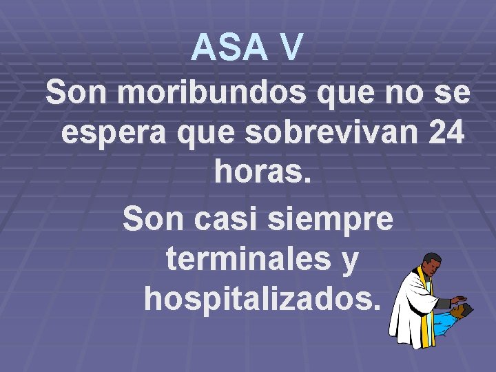 ASA V Son moribundos que no se espera que sobrevivan 24 horas. Son casi