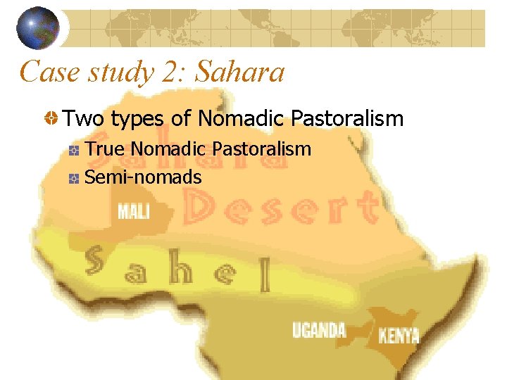 Case study 2: Sahara Two types of Nomadic Pastoralism True Nomadic Pastoralism Semi-nomads 