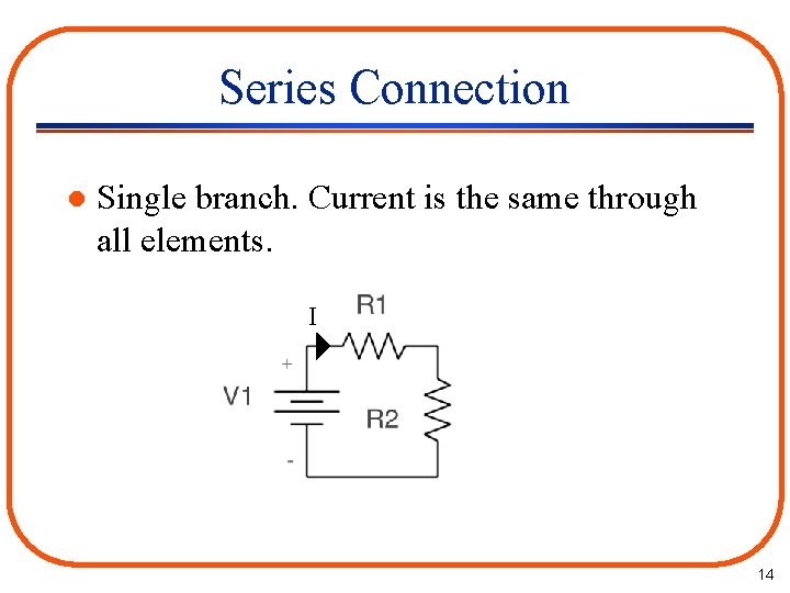 Series Connection l Single branch. Current is the same through all elements. I 14