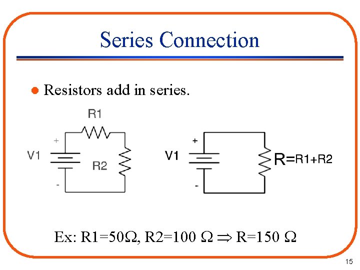 Series Connection l Resistors add in series. Ex: R 1=50 , R 2=100 R=150