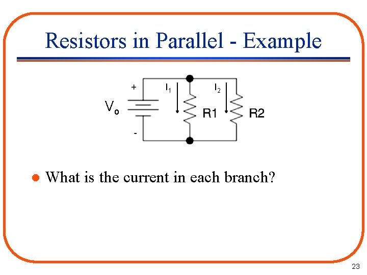 Resistors in Parallel - Example I 1 I 2 Vo l What is the