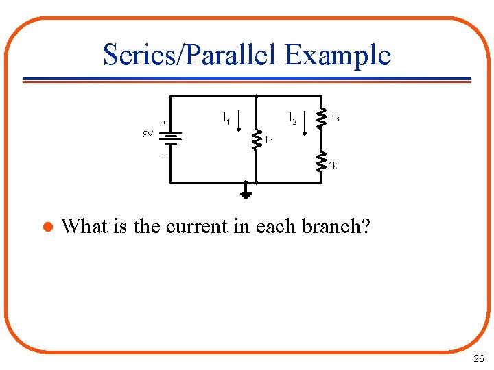 Series/Parallel Example I 1 l I 2 What is the current in each branch?