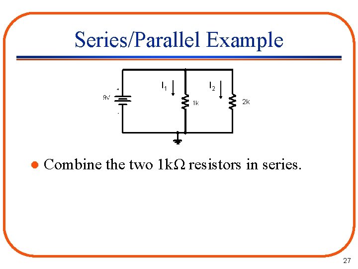 Series/Parallel Example I 1 I 2 2 k l Combine the two 1 kΩ