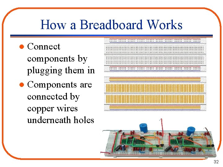 How a Breadboard Works Connect components by plugging them in l Components are connected