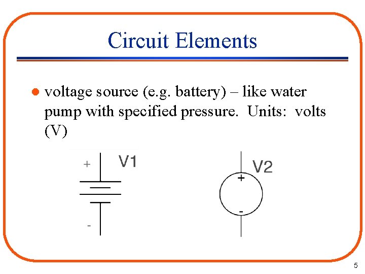 Circuit Elements l voltage source (e. g. battery) – like water pump with specified