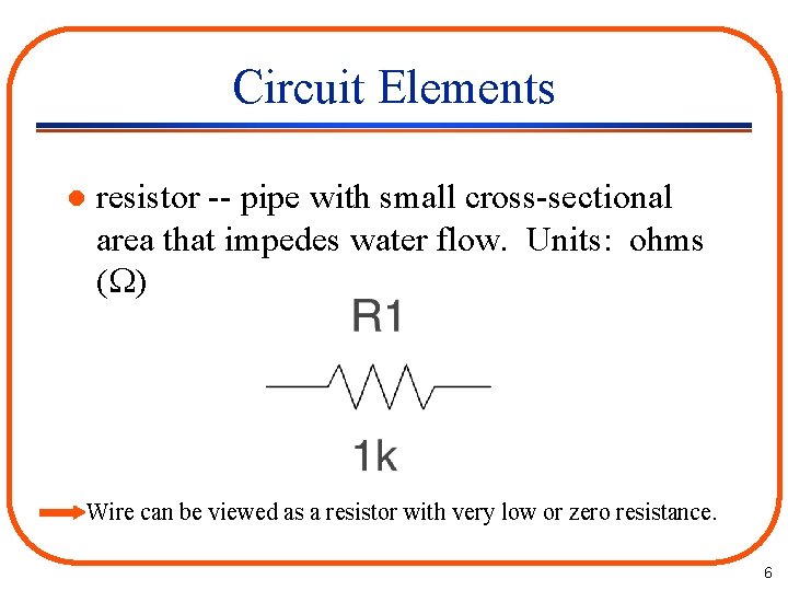 Circuit Elements l resistor -- pipe with small cross-sectional area that impedes water flow.