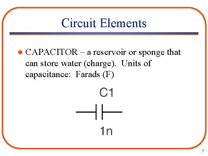 Circuit Elements l CAPACITOR – a reservoir or sponge that can store water (charge).