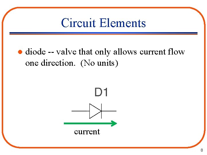 Circuit Elements l diode -- valve that only allows current flow one direction. (No