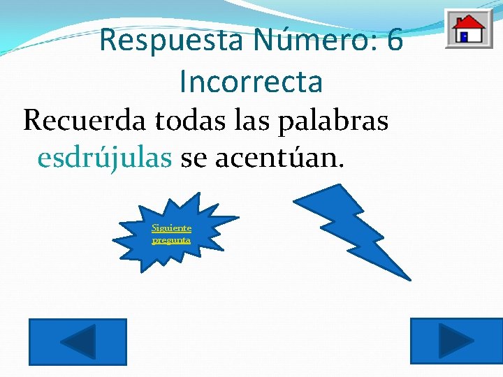 Respuesta Número: 6 Incorrecta Recuerda todas las palabras esdrújulas se acentúan. Siguiente pregunta 