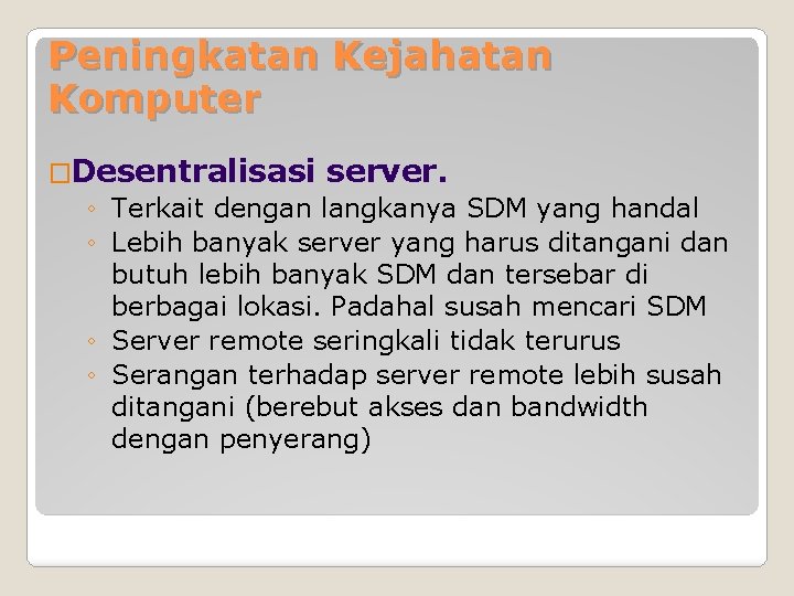 Peningkatan Kejahatan Komputer �Desentralisasi server. ◦ Terkait dengan langkanya SDM yang handal ◦ Lebih