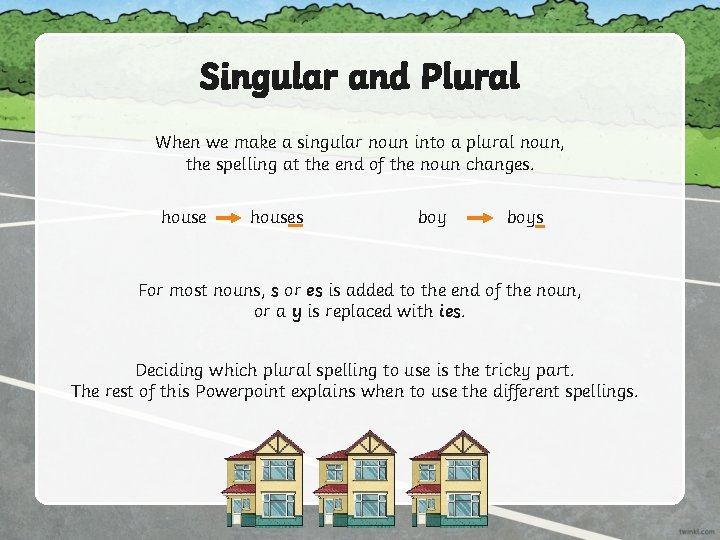 Singular and Plural When we make a singular noun into a plural noun, the