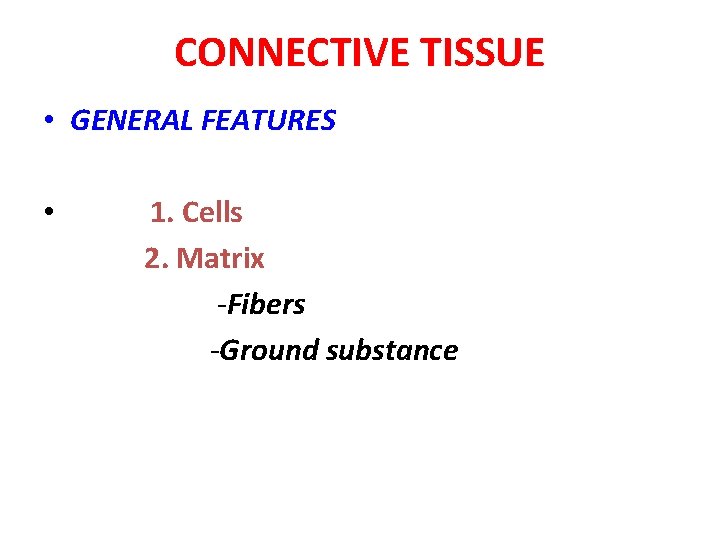 CONNECTIVE TISSUE • GENERAL FEATURES • 1. Cells 2. Matrix -Fibers -Ground substance 