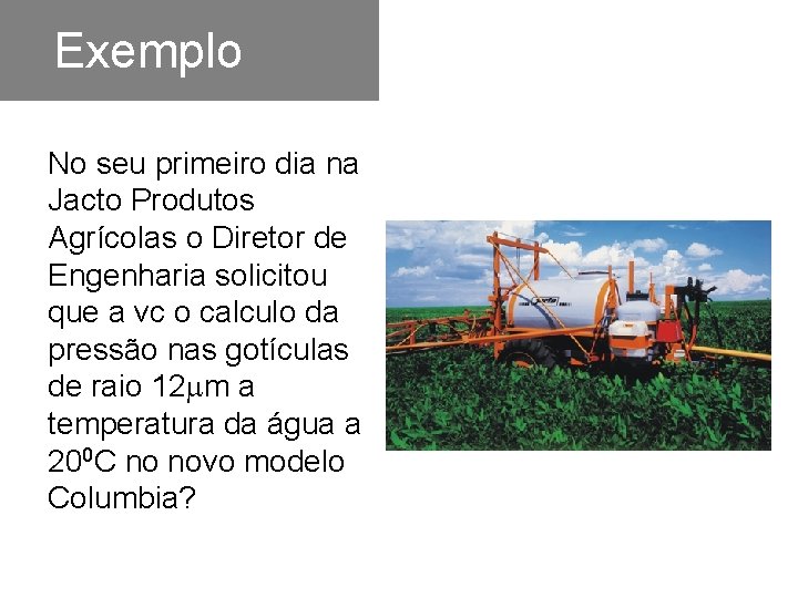 Exemplo No seu primeiro dia na Jacto Produtos Agrícolas o Diretor de Engenharia solicitou