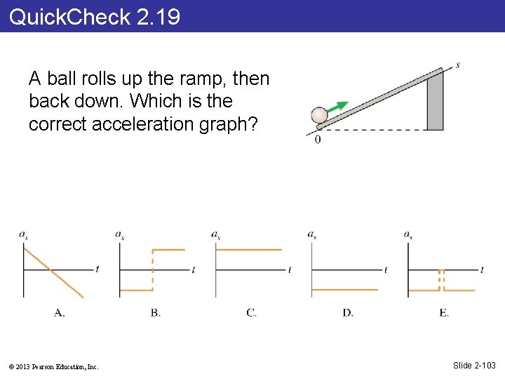 Quick. Check 2. 19 A ball rolls up the ramp, then back down. Which
