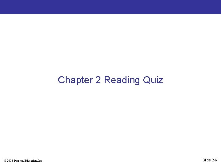 Chapter 2 Reading Quiz © 2013 Pearson Education, Inc. Slide 2 -6 