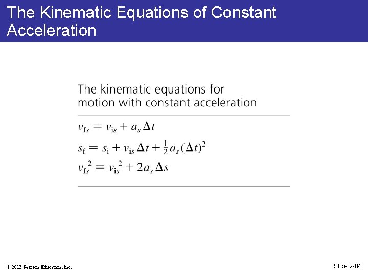 The Kinematic Equations of Constant Acceleration © 2013 Pearson Education, Inc. Slide 2 -84