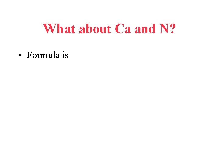 What about Ca and N? • Formula is 