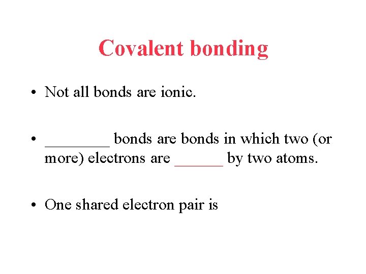 Covalent bonding • Not all bonds are ionic. • ____ bonds are bonds in