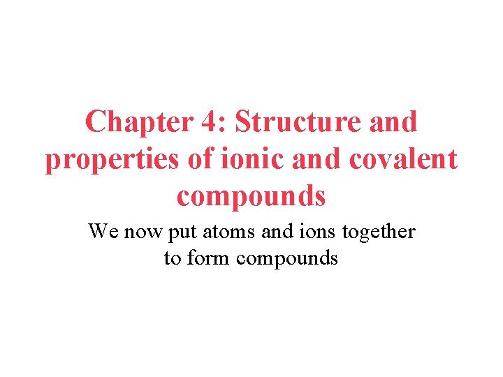 Chapter 4: Structure and properties of ionic and covalent compounds We now put atoms