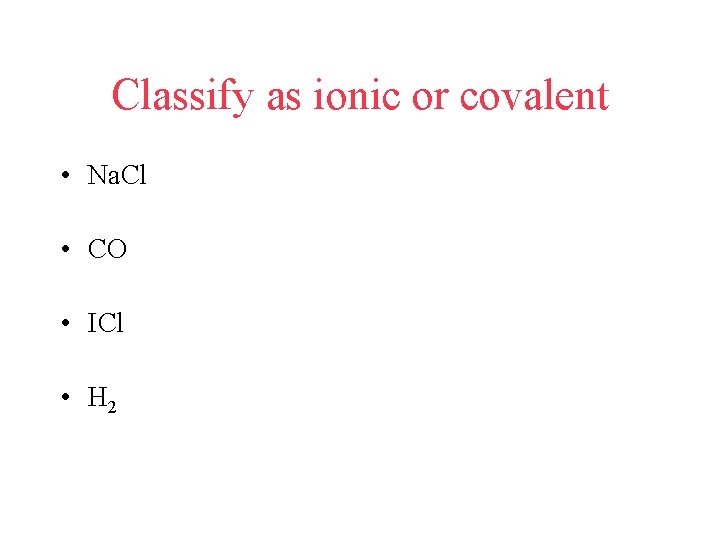 Classify as ionic or covalent • Na. Cl • CO • ICl • H