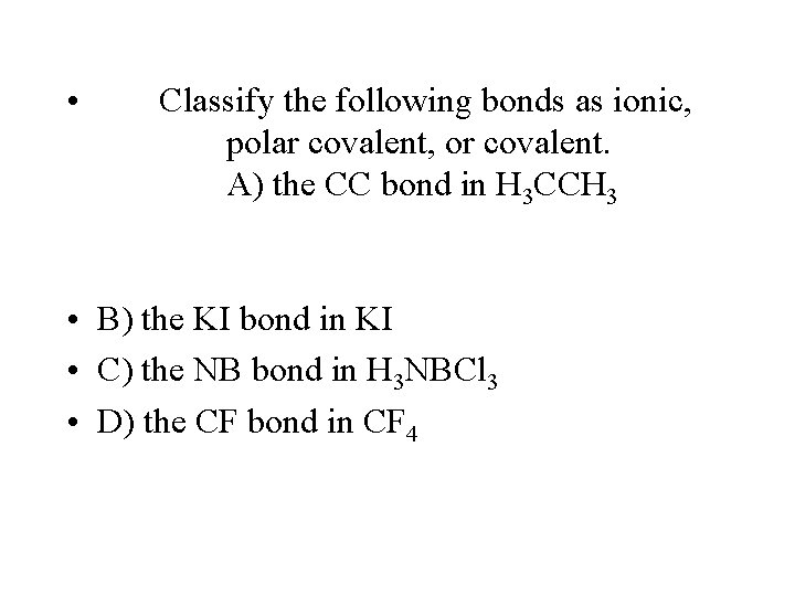 • Classify the following bonds as ionic, polar covalent, or covalent. A) the