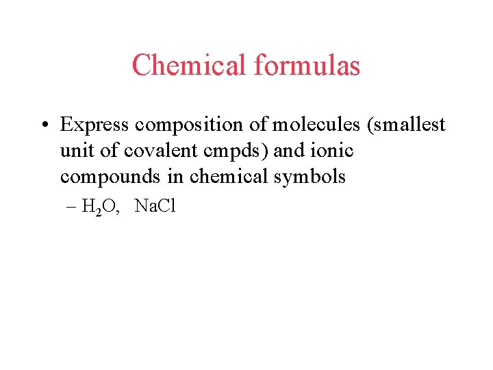 Chemical formulas • Express composition of molecules (smallest unit of covalent cmpds) and ionic