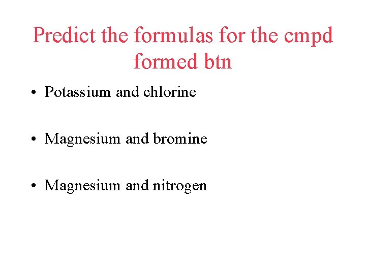 Predict the formulas for the cmpd formed btn • Potassium and chlorine • Magnesium