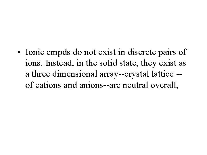  • Ionic cmpds do not exist in discrete pairs of ions. Instead, in