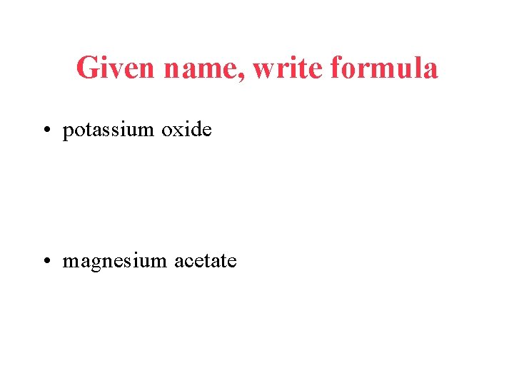 Given name, write formula • potassium oxide • magnesium acetate 