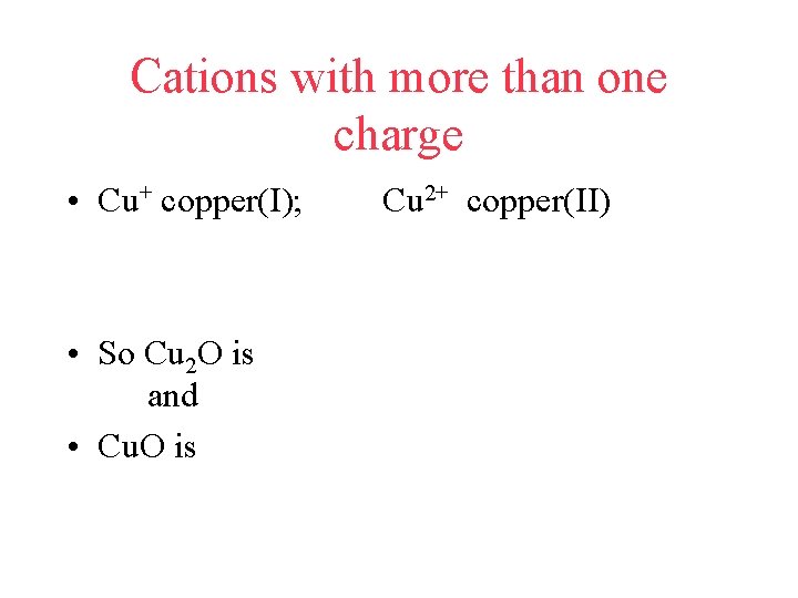 Cations with more than one charge • Cu+ copper(I); Cu 2+ copper(II) • So