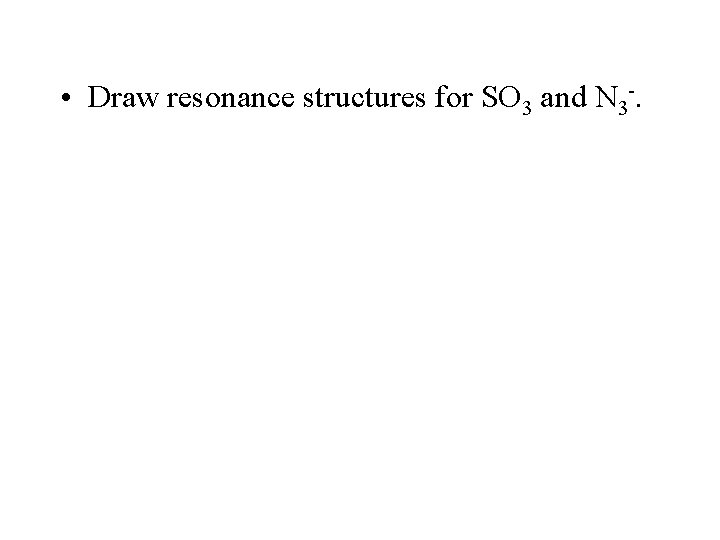  • Draw resonance structures for SO 3 and N 3 -. 