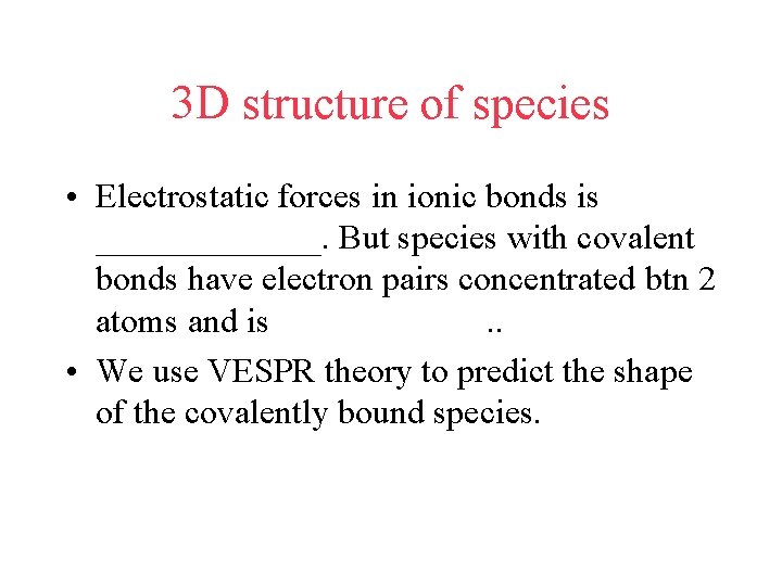 3 D structure of species • Electrostatic forces in ionic bonds is _______. But