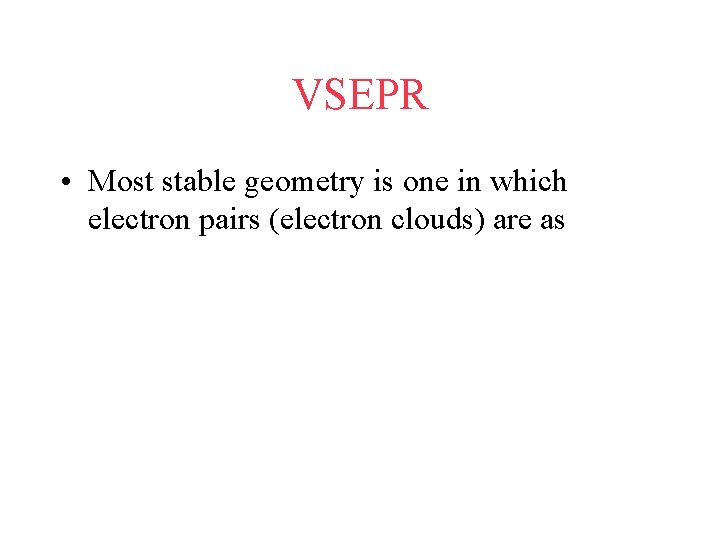 VSEPR • Most stable geometry is one in which electron pairs (electron clouds) are