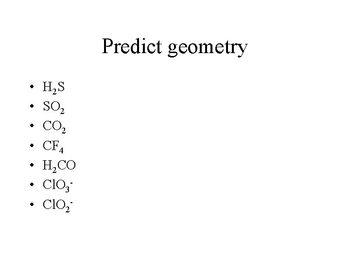 Predict geometry • • H 2 S SO 2 CF 4 H 2 CO