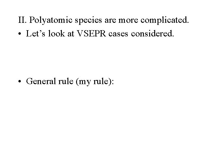 II. Polyatomic species are more complicated. • Let’s look at VSEPR cases considered. •