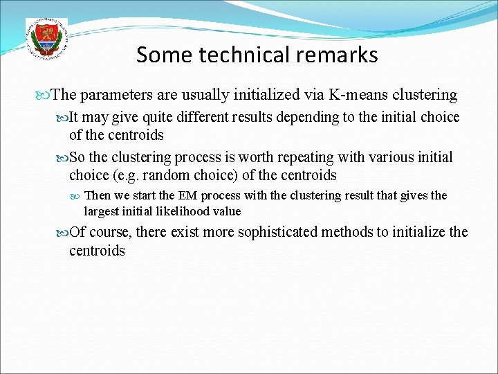 Some technical remarks The parameters are usually initialized via K-means clustering It may give