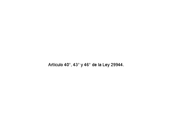 Artículo 40°, 43° y 46° de la Ley 29944. 