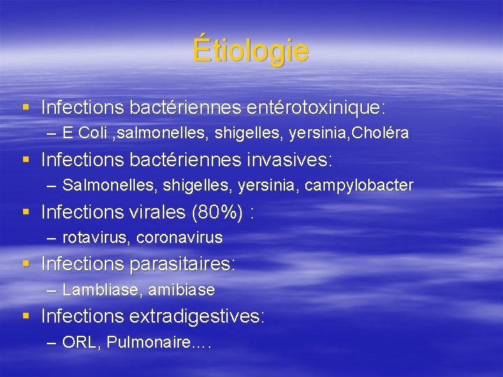 Étiologie § Infections bactériennes entérotoxinique: – E Coli , salmonelles, shigelles, yersinia, Choléra §